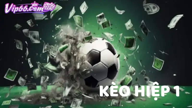 Kèo hiệp 1 là gì? 